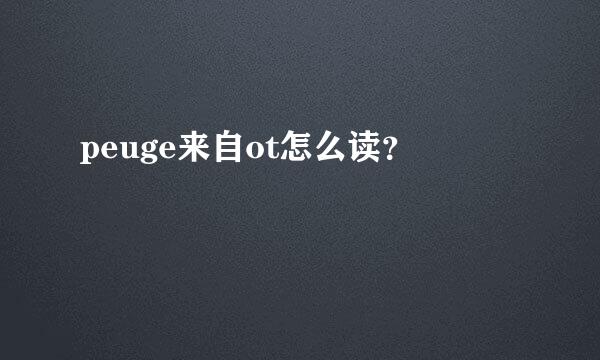 peuge来自ot怎么读？