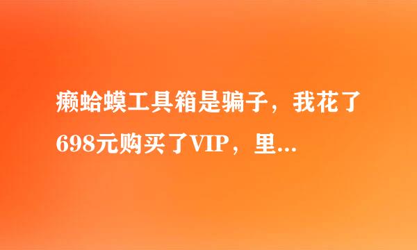 癞蛤蟆工具箱是骗子，我花了698元购买了VIP，里面的功能都要再充钱才能使用