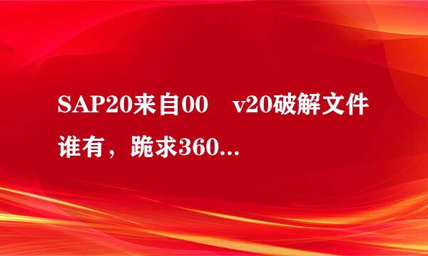 SAP20来自00 v20破解文件谁有，跪求360问答分享