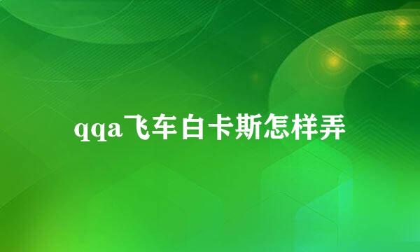 qqa飞车白卡斯怎样弄