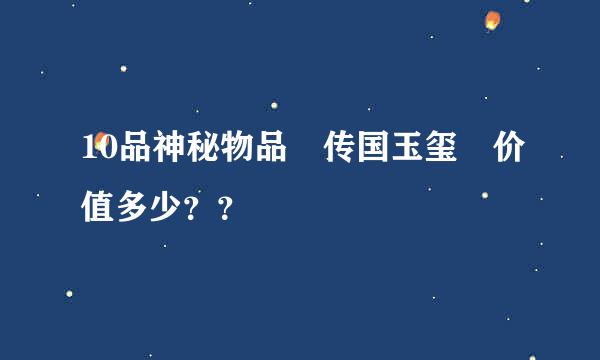 10品神秘物品 传国玉玺 价值多少？？