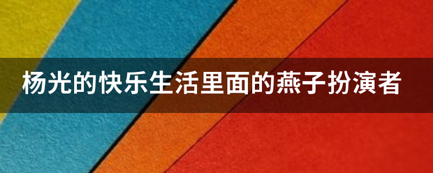 杨光的来自快乐生活里面的燕子扮演者助轻马四