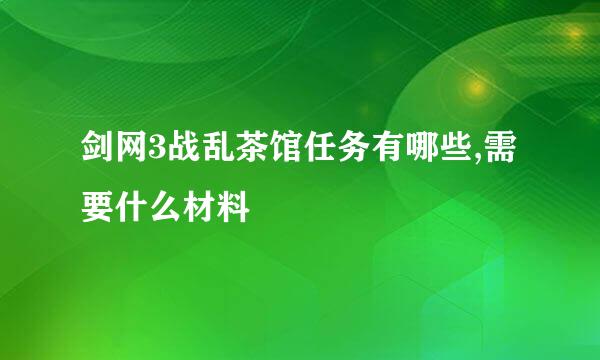 剑网3战乱茶馆任务有哪些,需要什么材料