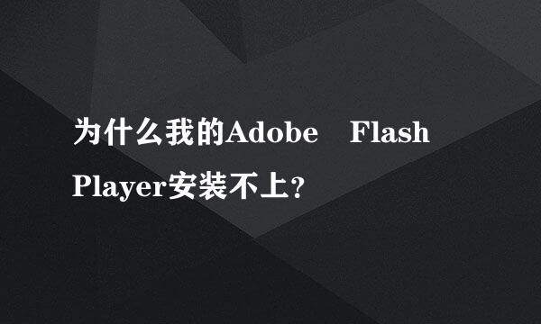 为什么我的Adobe Flash Player安装不上？