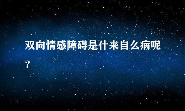 双向情感障碍是什来自么病呢？