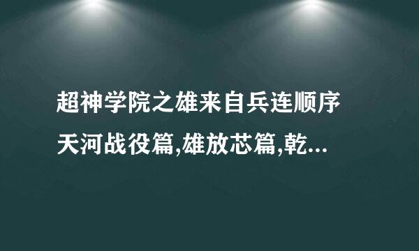 超神学院之雄来自兵连顺序 天河战役篇,雄放芯篇,乾坤篇.神与神,黑甲2