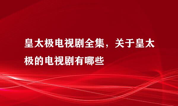 皇太极电视剧全集，关于皇太极的电视剧有哪些