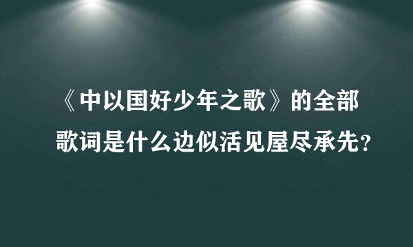 《中以国好少年之歌》的全部歌词是什么边似活见屋尽承先？