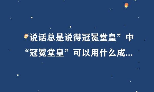 “说话总是说得冠冕堂皇”中“冠冕堂皇”可以用什么成语代替，我记得有一个这样的成语中含有一个端字。请？