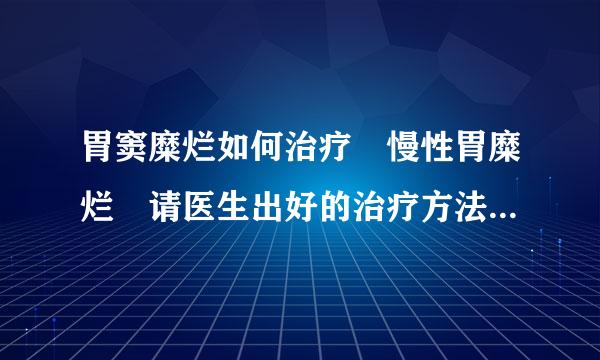 胃窦糜烂如何治疗 慢性胃糜烂 请医生出好的治疗方法是慢性胃糜烂