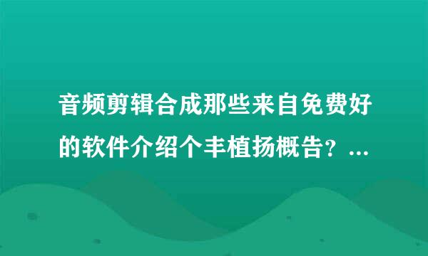 音频剪辑合成那些来自免费好的软件介绍个丰植扬概告？ 求，，