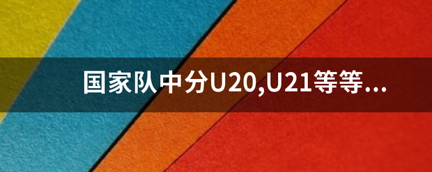 国家队中分U20,U21等等什么意思？