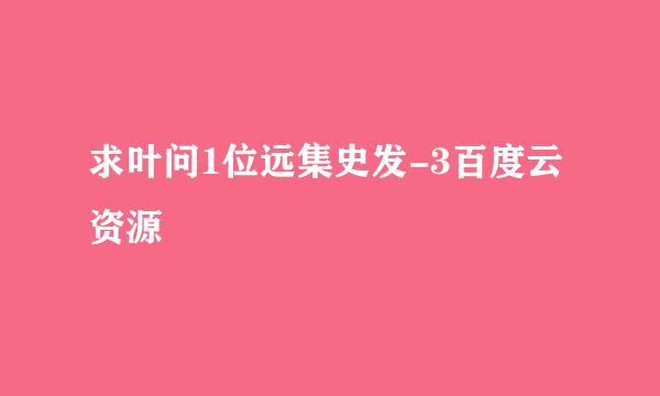 求叶问1位远集史发-3百度云资源