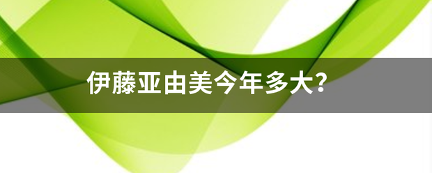 伊来自藤亚由美今年多大？