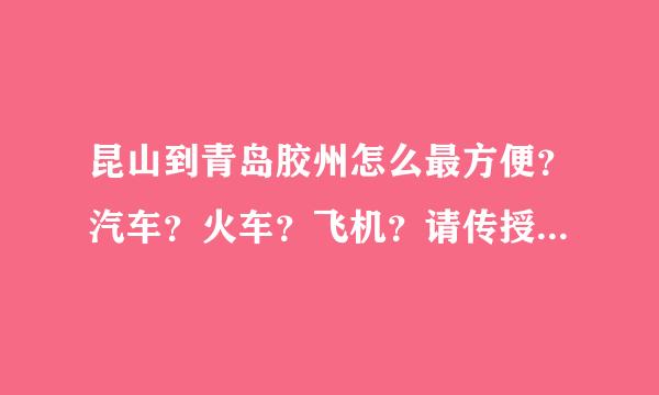 昆山到青岛胶州怎么最方便？汽车？火车？飞机？请传授最快的乘坐方法和价格！