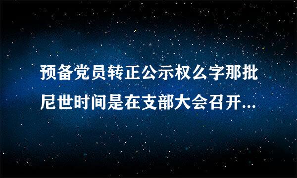 预备党员转正公示权么字那批尼世时间是在支部大会召开之前还是之后