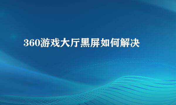 360游戏大厅黑屏如何解决