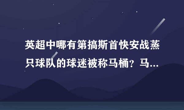 英超中哪有第搞斯首快安战蒸只球队的球迷被称马桶？马桶指的是哪个球队？