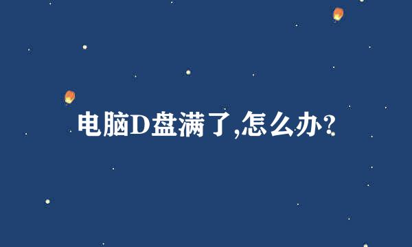 电脑D盘满了,怎么办?