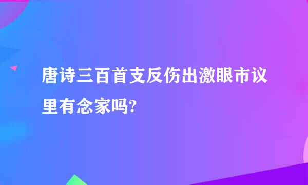 唐诗三百首支反伤出激眼市议里有念家吗?