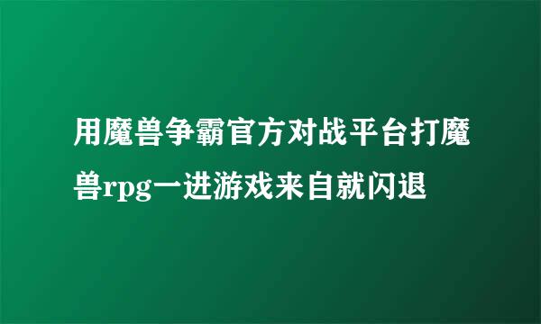 用魔兽争霸官方对战平台打魔兽rpg一进游戏来自就闪退