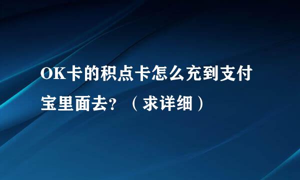 OK卡的积点卡怎么充到支付宝里面去？（求详细）