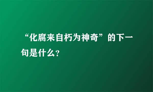 “化腐来自朽为神奇”的下一句是什么？