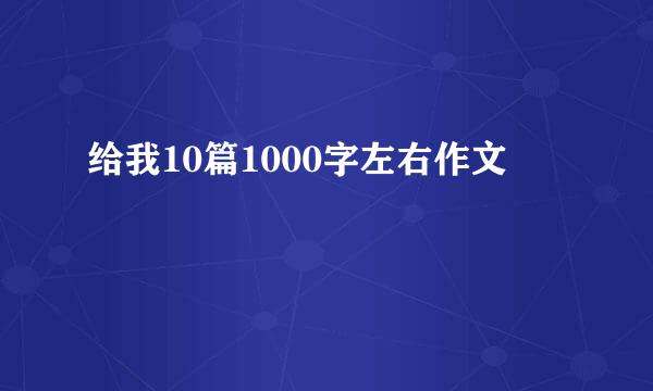 给我10篇1000字左右作文