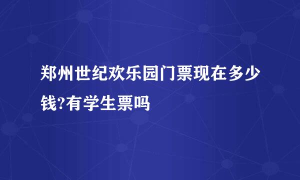 郑州世纪欢乐园门票现在多少钱?有学生票吗