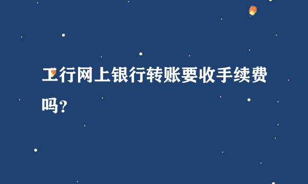 工行网上银行转账要收手续费吗？