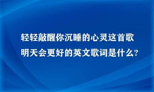 轻轻敲醒你沉睡的心灵这首歌明天会更好的英文歌词是什么?