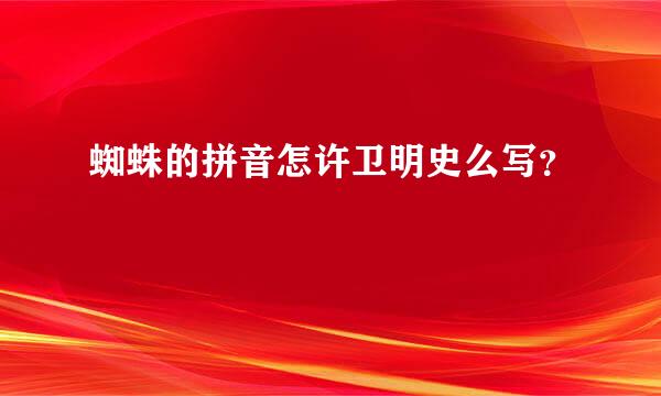 蜘蛛的拼音怎许卫明史么写？