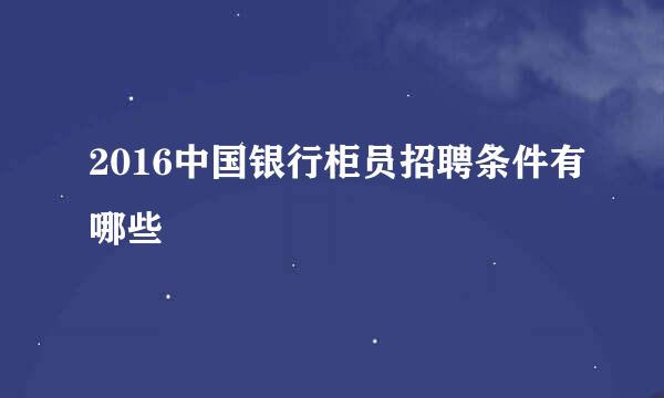 2016中国银行柜员招聘条件有哪些