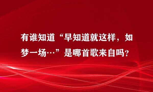 有谁知道“早知道就这样，如梦一场…”是哪首歌来自吗？