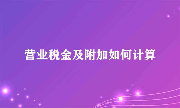 营业税金及附加如何计算