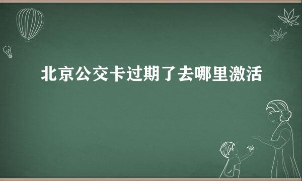 北京公交卡过期了去哪里激活