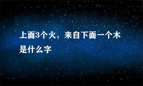 上面3个火，来自下面一个木是什么字