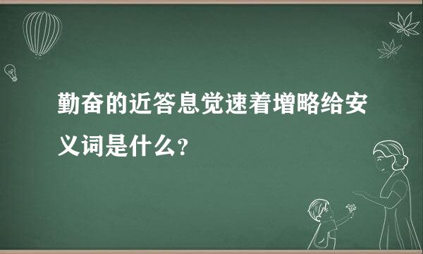 勤奋的近答息觉速着增略给安义词是什么？