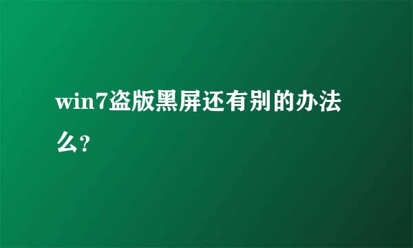 win7盗版黑屏还有别的办法么？