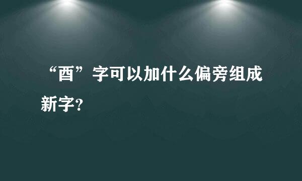 “酉”字可以加什么偏旁组成新字？