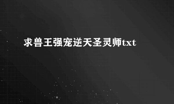 求兽王强宠逆天圣灵师txt