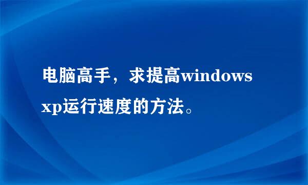 电脑高手，求提高windows xp运行速度的方法。