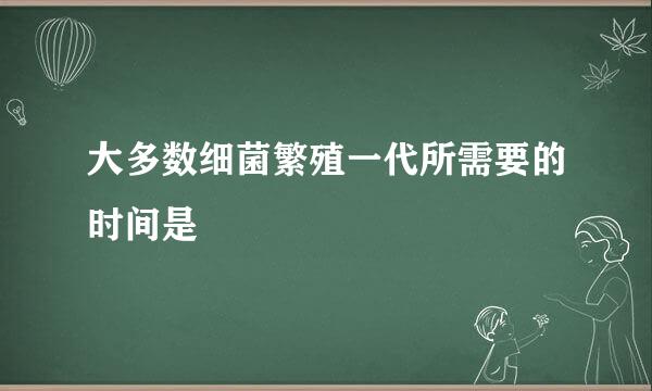 大多数细菌繁殖一代所需要的时间是