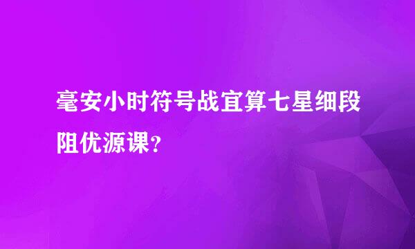 毫安小时符号战宜算七星细段阻优源课？