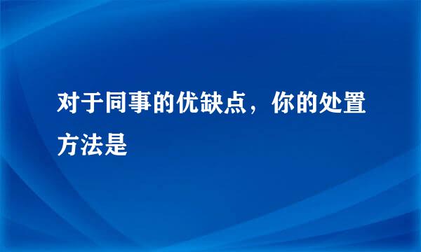 对于同事的优缺点，你的处置方法是