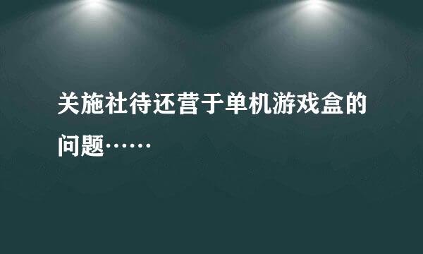 关施社待还营于单机游戏盒的问题……