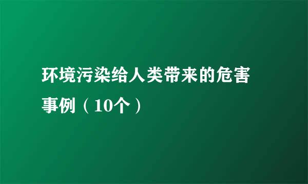 环境污染给人类带来的危害 事例（10个）