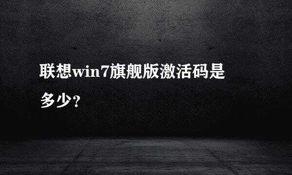 联想win7旗舰版激活码是 多少？