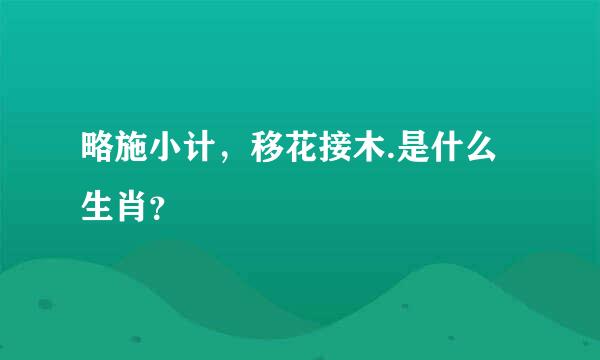 略施小计，移花接木.是什么生肖？