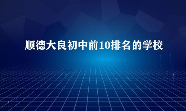 顺德大良初中前10排名的学校